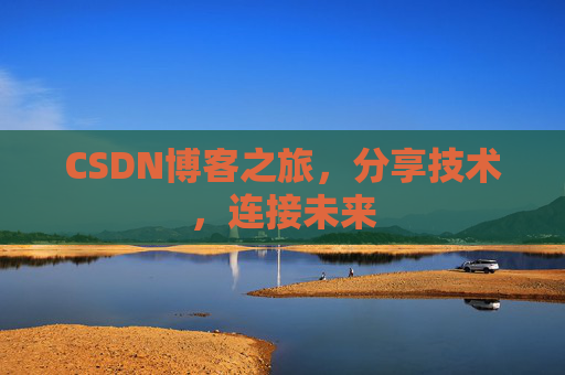 CSDN博客之旅，分享技术，连接未来
